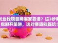 创业找项目网哪家靠谱？这3步教你避开陷阱，选对赛道别踩坑！