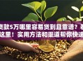 贷款5万哪里容易贷到且靠谱？看这里！实用方法和渠道帮你快速搞定