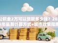 公积金2万可以贷款多少钱？2025年最新计算方式+城市政策指南