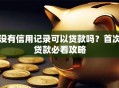 没有信用记录可以贷款吗？首次贷款必看攻略
