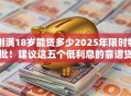 刚满18岁能贷多少2025年限时特批！建议这五个低利息的靠谱贷款口子