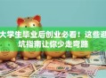 大学生毕业后创业必看！这些避坑指南让你少走弯路