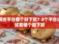 网贷平台哪个好下款？8个平台试试看哪个能下款