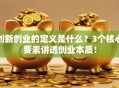 创新创业的定义是什么？3个核心要素讲透创业本质！