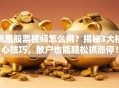 凤凰股票视频怎么用？揭秘3大核心技巧，散户也能轻松抓涨停！