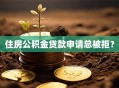 住房公积金贷款申请总被拒？
