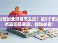 女性创业项目怎么选？这5个低成本高回报赛道，姐妹必看！