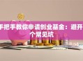 手把手教你申请创业基金：避开3个常见坑