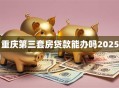 重庆第三套房贷款能办吗2025