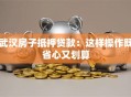 武汉房子抵押贷款：这样操作既省心又划算