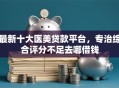 最新十大医美贷款平台，专治综合评分不足去哪借钱