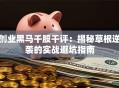 创业黑马千股千评：揭秘草根逆袭的实战避坑指南