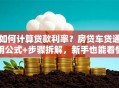 如何计算贷款利率？房贷车贷通用公式+步骤拆解，新手也能看懂