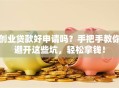 创业贷款好申请吗？手把手教你避开这些坑，轻松拿钱！