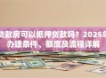贷款房可以抵押贷款吗？2025年办理条件、额度及流程详解