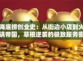 海底捞创业史：从街边小店到火锅帝国，草根逆袭的极致服务密码