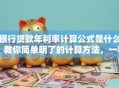 银行贷款年利率计算公式是什么？教你简单明了的计算方法，一看就懂