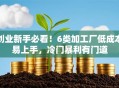创业新手必看！6类加工厂低成本易上手，冷门暴利有门道