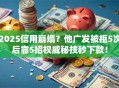 2025信用崩塌？他广发被拒5次后靠5招权威秘技秒下款！