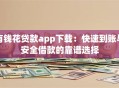 有钱花贷款app下载：快速到账与安全借款的靠谱选择