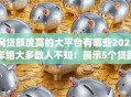 网贷额度高的大平台有哪些2025年绝大多数人不知！展示5个贷款额度高的app有很多
