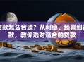 贷款怎么合适？从利率、场景到还款，教你选对适合的贷款
