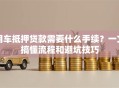 用车抵押贷款需要什么手续？一文搞懂流程和避坑技巧