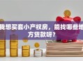 我想买套小产权房，能找哪些地方贷款呀？