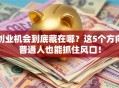 创业机会到底藏在哪？这5个方向普通人也能抓住风口！