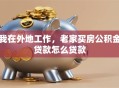 我在外地工作，老家买房公积金贷款怎么贷款