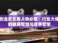创业史主要人物必看：行业大佬的破局智慧与成事哲学