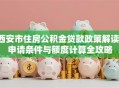 西安市住房公积金贷款政策解读：申请条件与额度计算全攻略