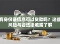 有身份证信息可以贷款吗？这些风险与合法渠道需了解