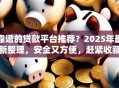 靠谱的贷款平台推荐？2025年最新整理，安全又方便，赶紧收藏