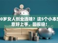 40岁女人创业选啥？这5个小本生意好上手、回报稳！