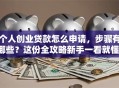 个人创业贷款怎么申请，步骤有哪些？这份全攻略新手一看就懂，赶紧收藏