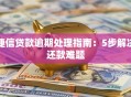 捷信贷款逾期处理指南：5步解决还款难题