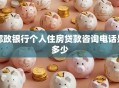 邮政银行个人住房贷款咨询电话是多少
