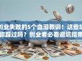 创业失败的5个血泪教训！这些坑你踩过吗？创业者必看避坑指南