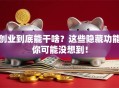 创业到底能干啥？这些隐藏功能你可能没想到！