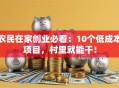 农民在家创业必看：10个低成本项目，村里就能干！