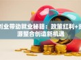 创业带动就业秘籍：政策红利+资源整合创造新机遇