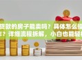 贷款的房子能卖吗？具体怎么操作？详细流程拆解，小白也能轻松搞定！