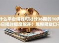 什么平台借钱可以分36期的10月4日限时额度放开！规整网贷口子贷款可以分36期