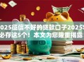 2025征信不好的贷款口子2025年必存这5个！本文为您隆重揭露！