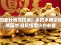 创业计划书提纲：手把手教你高效落地 避坑指南小白必看
