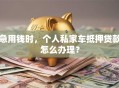 急用钱时，个人私家车抵押贷款怎么办理？
