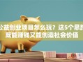 公益创业项目怎么玩？这5个思路既能赚钱又能创造社会价值