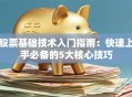 股票基础技术入门指南：快速上手必备的5大核心技巧
