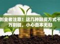 创业者注意！这几种融资方式千万别碰，小心血本无归